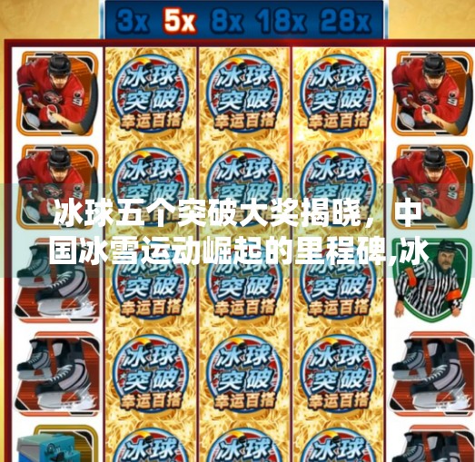 冰球五个突破大奖揭晓,中国冰雪运动崛起的里程碑,冰球五个突破大奖是什么 冰球五个突破大奖揭晓,中国冰雪运动崛起的里程碑,冰球五个突破大奖是什么