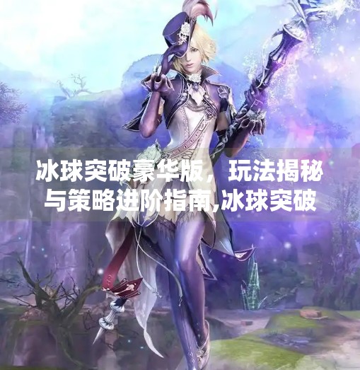 冰球突破豪华版，玩法揭秘与策略进阶指南,冰球突破豪华版的玩法