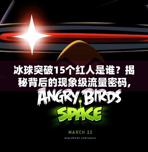 冰球突破15个红人是谁？揭秘背后的现象级流量密码,冰球突破15个红人是谁