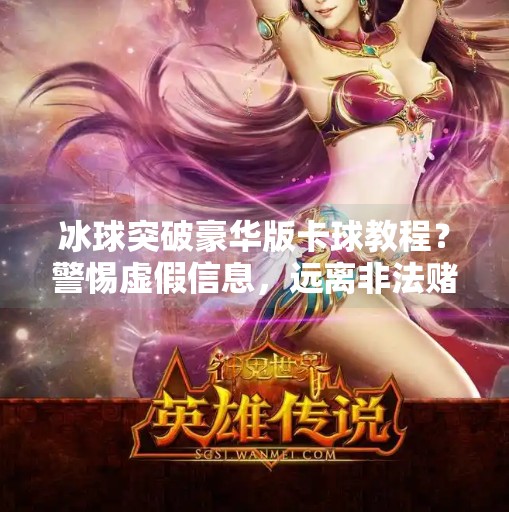 冰球突破豪华版卡球教程？警惕虚假信息，远离非法赌博陷阱,冰球突破豪华版卡球教程