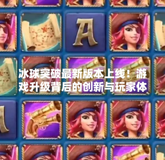 冰球突破最新版本上线！游戏升级背后的创新与玩家体验变革,冰球突破最新版本视频