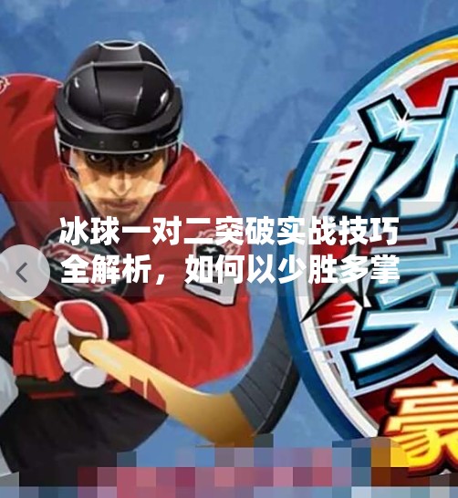 冰球一对二突破实战技巧全解析，如何以少胜多掌控赛场节奏,冰球一对二突破怎么打