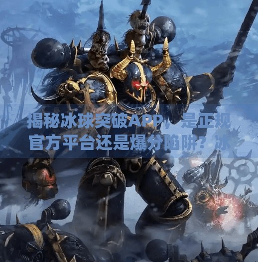 揭秘冰球突破APP，是正规官方平台还是爆分陷阱？冰球突破app正规官方 爆分高