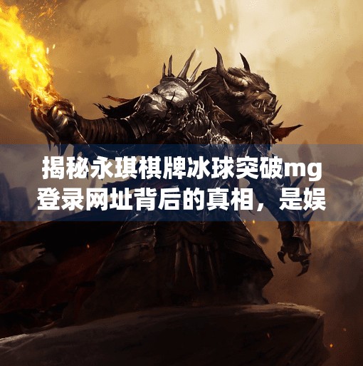 揭秘永琪棋牌冰球突破mg登录网址背后的真相，是娱乐还是陷阱？永琪棋牌冰球突破mg登录网址