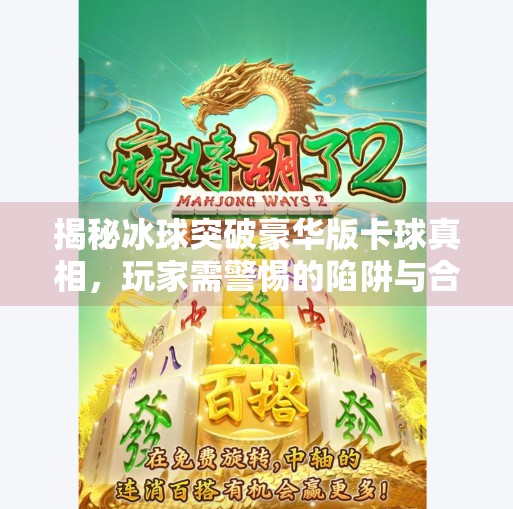 揭秘冰球突破豪华版卡球真相，玩家需警惕的陷阱与合法娱乐建议,冰球突破豪华版怎么卡球