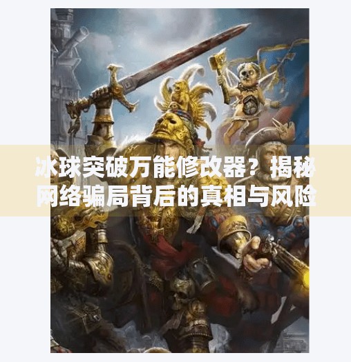 冰球突破万能修改器？揭秘网络骗局背后的真相与风险警示,冰球突破万能修改器