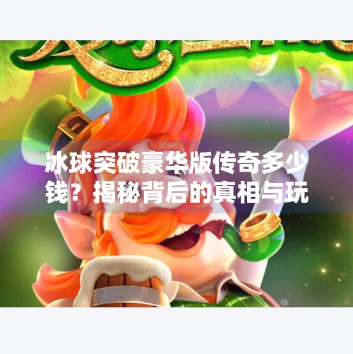 冰球突破豪华版传奇多少钱？揭秘背后的真相与玩家须知,冰球突破豪华版传奇多少钱