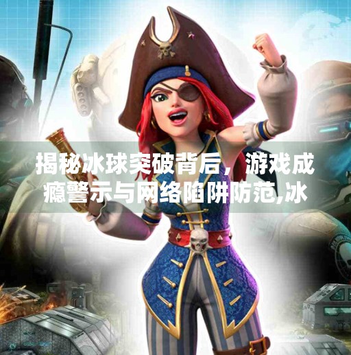 揭秘冰球突破背后，游戏成瘾警示与网络陷阱防范,冰球突破最新网站入口v600