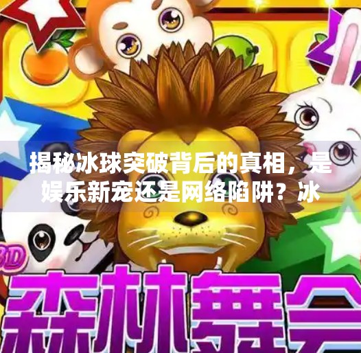 揭秘冰球突破背后的真相，是娱乐新宠还是网络陷阱？冰球突破最新网站入口V6